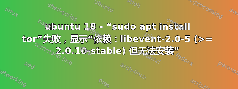 ubuntu 18 - “sudo apt install tor”失败，显示“依赖：libevent-2.0-5 (>= 2.0.10-stable) 但无法安装”