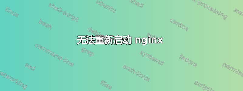 无法重新启动 nginx