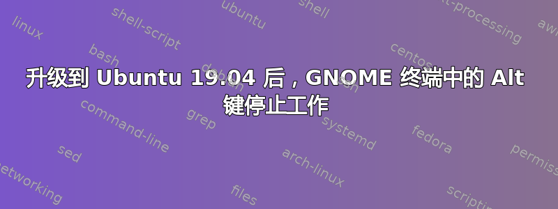 升级到 Ubuntu 19.04 后，GNOME 终端中的 Alt 键停止工作