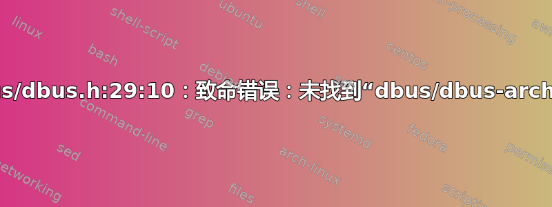 dbus-1.0/dbus/dbus.h:29:10：致命错误：未找到“dbus/dbus-arch-deps.h”文件