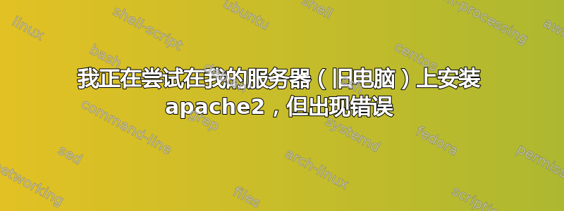 我正在尝试在我的服务器（旧电脑）上安装 apache2，但出现错误