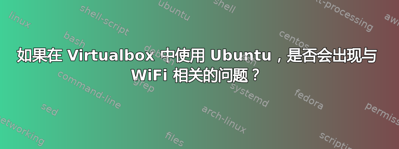 如果在 Virtualbox 中使用 Ubuntu，是否会出现与 WiFi 相关的问题？