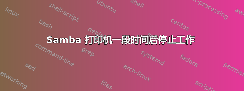 Samba 打印机一段时间后停止工作