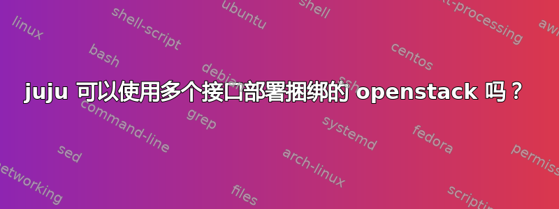 juju 可以使用多个接口部署捆绑的 openstack 吗？