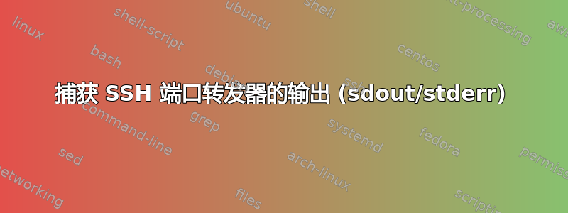 捕获 SSH 端口转发器的输出 (sdout/stderr)