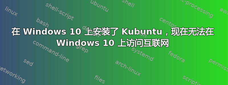 在 Windows 10 上安装了 Kubuntu，现在无法在 Windows 10 上访问互联网