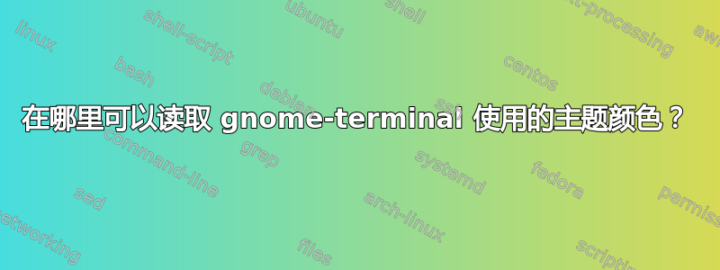 在哪里可以读取 gnome-terminal 使用的主题颜色？