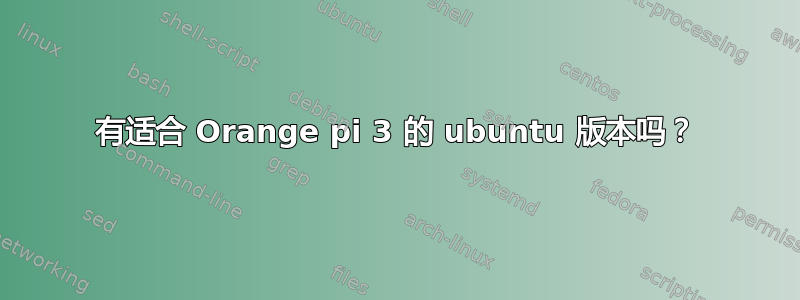 有适合 Orange pi 3 的 ubuntu 版本吗？