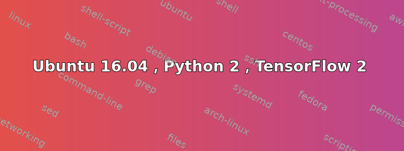 Ubuntu 16.04，Python 2，TensorFlow 2