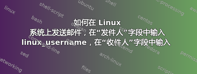 如何在 Linux 系统上发送邮件，在“发件人”字段中输入 linux_username，在“收件人”字段中输入 