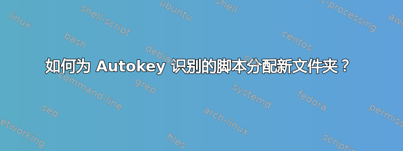 如何为 Autokey 识别的脚本分配新文件夹？