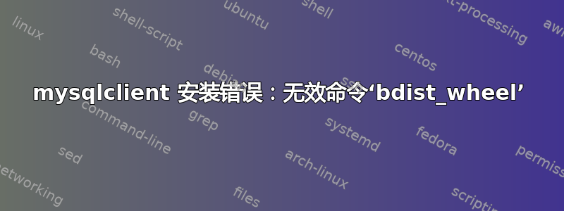 mysqlclient 安装错误：无效命令‘bdist_wheel’