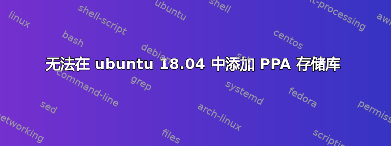 无法在 ubuntu 18.04 中添加 PPA 存储库