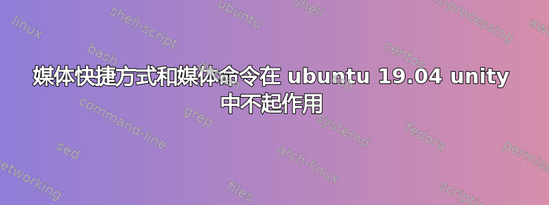 媒体快捷方式和媒体命令在 ubuntu 19.04 unity 中不起作用