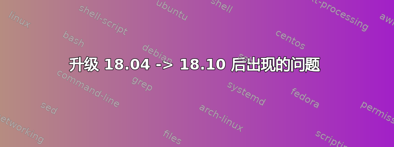 升级 18.04 -> 18.10 后出现的问题