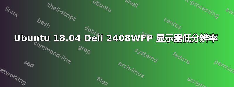 Ubuntu 18.04 Dell 2408WFP 显示器低分辨率