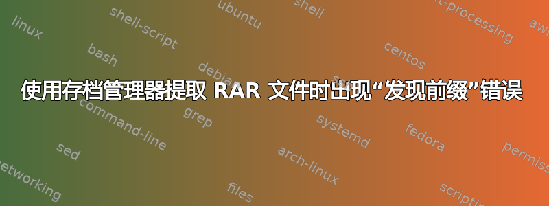 使用存档管理器提取 RAR 文件时出现“发现前缀”错误