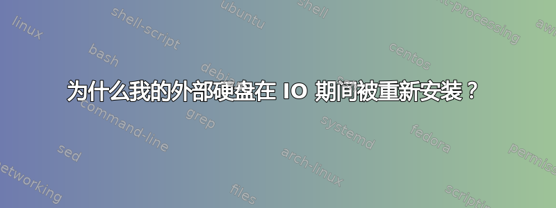 为什么我的外部硬盘在 IO 期间被重新安装？