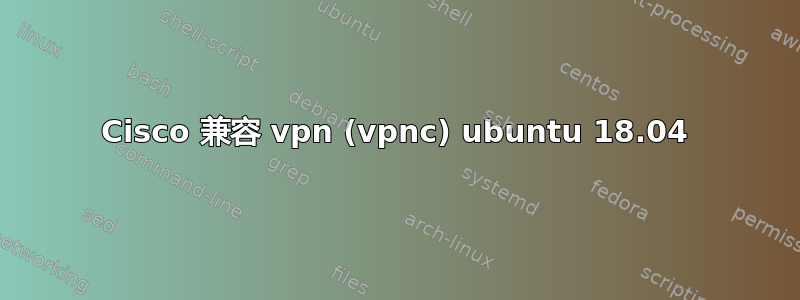 Cisco 兼容 vpn (vpnc) ubuntu 18.04