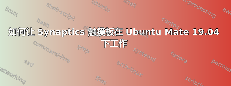 如何让 Synaptics 触摸板在 Ubuntu Mate 19.04 下工作