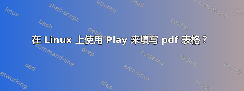 在 Linux 上使用 Play 来填写 pdf 表格？