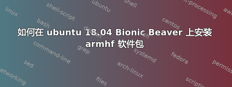 如何在 ubuntu 18.04 Bionic Beaver 上安装 armhf 软件包