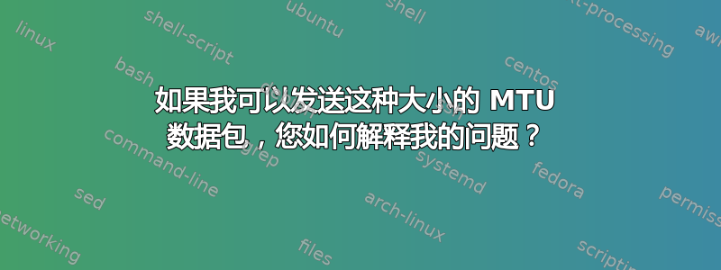 如果我可以发送这种大小的 MTU 数据包，您如何解释我的问题？