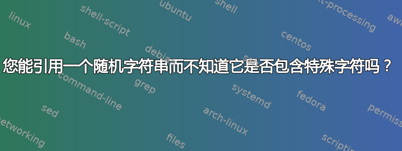 您能引用一个随机字符串而不知道它是否包含特殊字符吗？