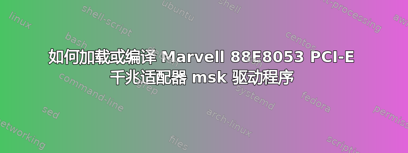 如何加载或编译 Marvell 88E8053 PCI-E 千兆适配器 msk 驱动程序