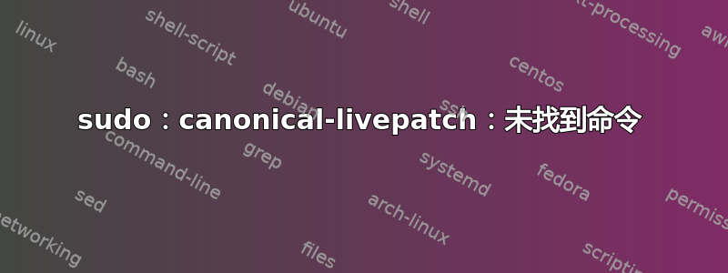 sudo：canonical-livepatch：未找到命令