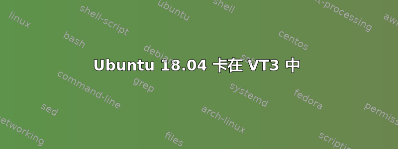 Ubuntu 18.04 卡在 VT3 中