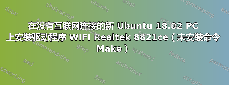 在没有互联网连接的新 Ubuntu 18.02 PC 上安装驱动程序 WIFI Realtek 8821ce（未安装命令 Make）