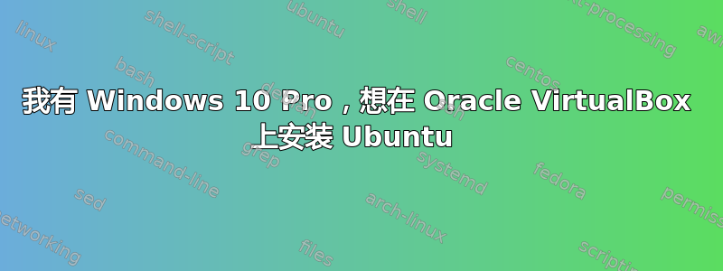 我有 Windows 10 Pro，想在 Oracle VirtualBox 上安装 Ubuntu 