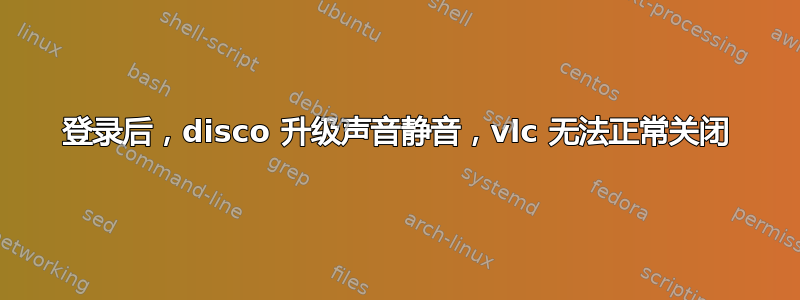 登录后，disco 升级声音静音，vlc 无法正常关闭