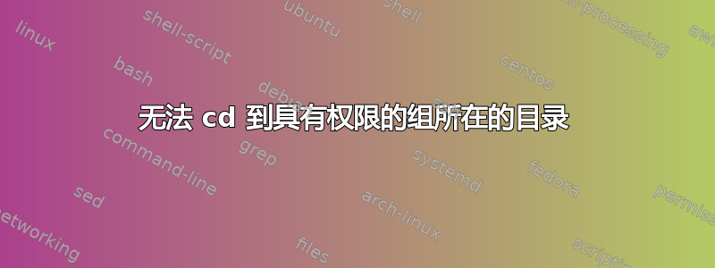 无法 cd 到具有权限的组所在的目录