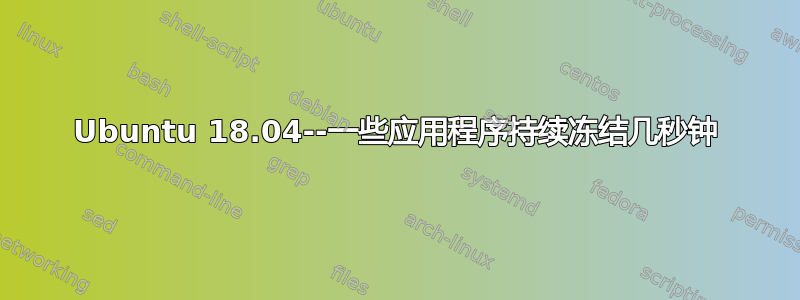 Ubuntu 18.04--一些应用程序持续冻结几秒钟