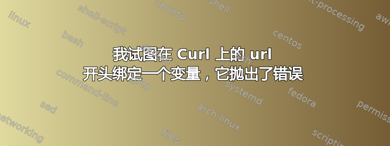 我试图在 Curl 上的 url 开头绑定一个变量，它抛出了错误