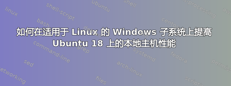 如何在适用于 Linux 的 Windows 子系统上提高 Ubuntu 18 上的本地主机性能