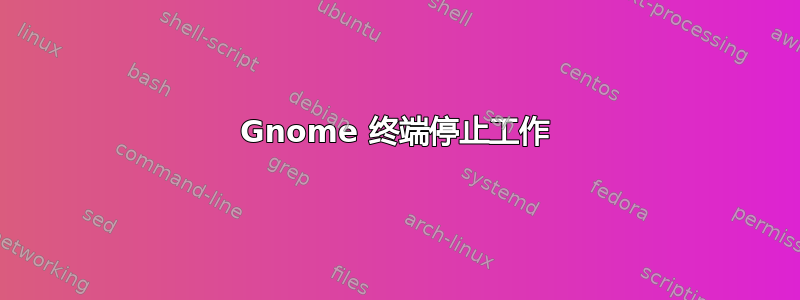 Gnome 终端停止工作