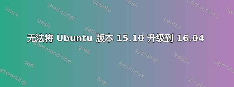 无法将 Ubuntu 版本 15.10 升级到 16.04