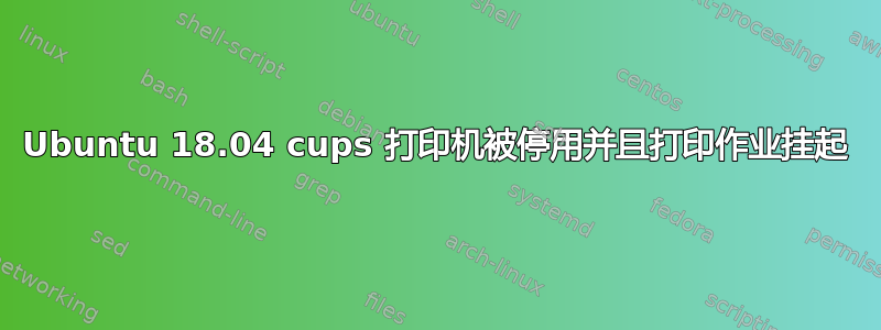 Ubuntu 18.04 cups 打印机被停用并且打印作业挂起