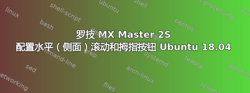 罗技 MX Master 2S 配置水平（侧面）滚动和拇指按钮 Ubuntu 18.04