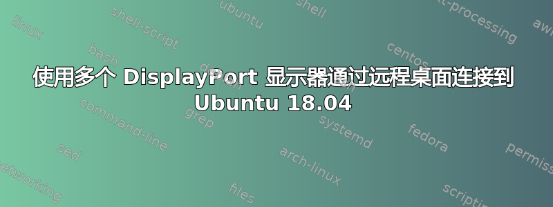 使用多个 DisplayPort 显示器通过远程桌面连接到 Ubuntu 18.04