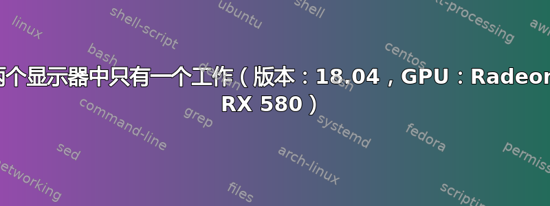 两个显示器中只有一个工作（版本：18.04，GPU：Radeon RX 580）