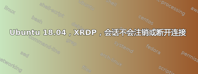 Ubuntu 18.04，XRDP，会话不会注销或断开连接