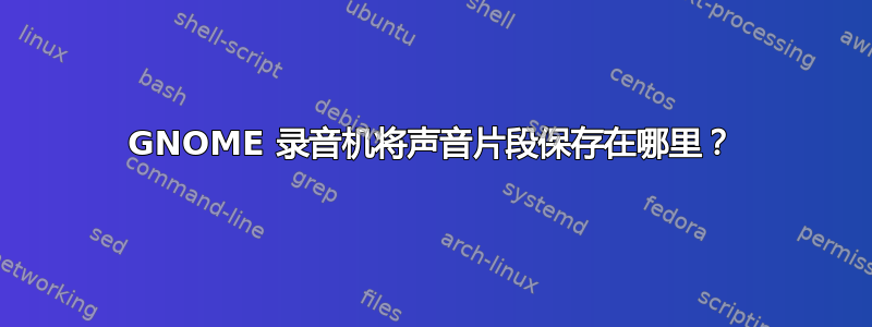 GNOME 录音机将声音片段保存在哪里？