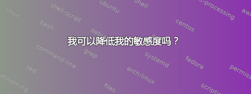 我可以降低我的敏感度吗？