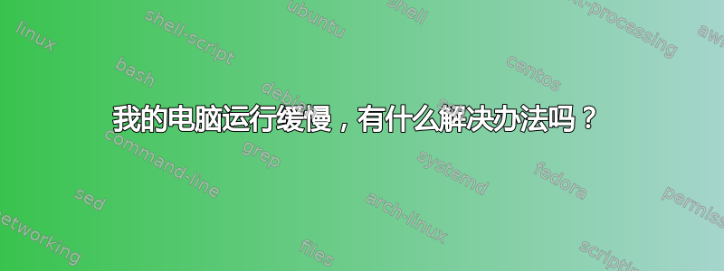 我的电脑运行缓慢，有什么解决办法吗？