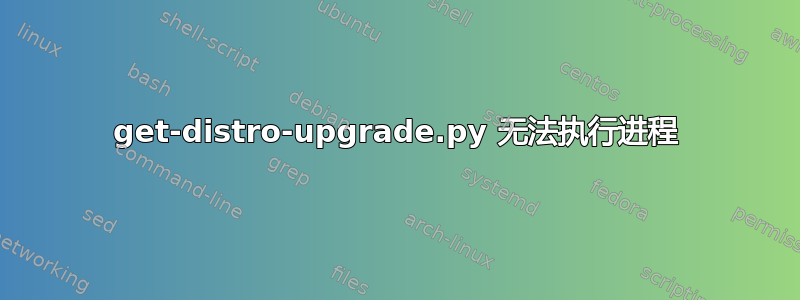 get-distro-upgrade.py 无法执行进程