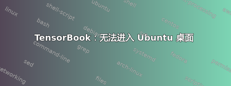 TensorBook：无法进入 Ubuntu 桌面